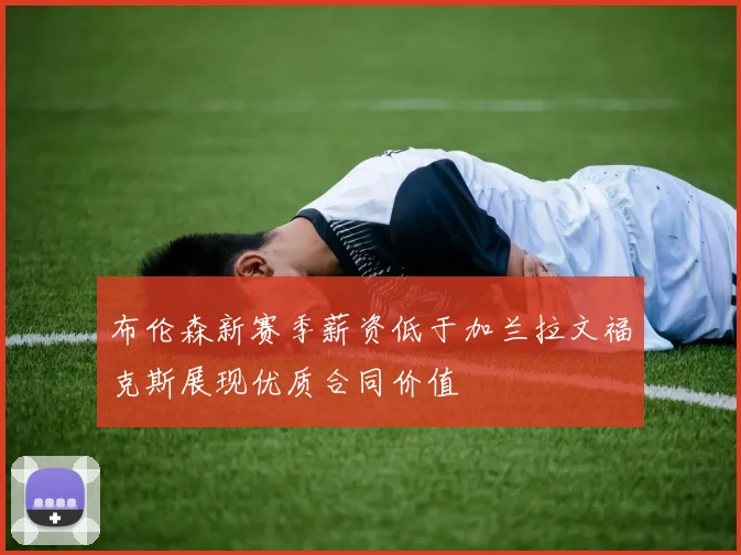 布伦森新赛季薪资低于加兰拉文福克斯展现优质合同价值