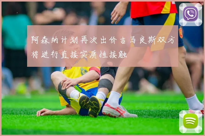 阿森纳计划再次出价吉马良斯双方将进行直接实质性接触