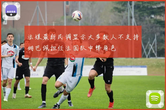 法媒最新民调显示大多数人不支持姆巴佩担任法国队中锋角色