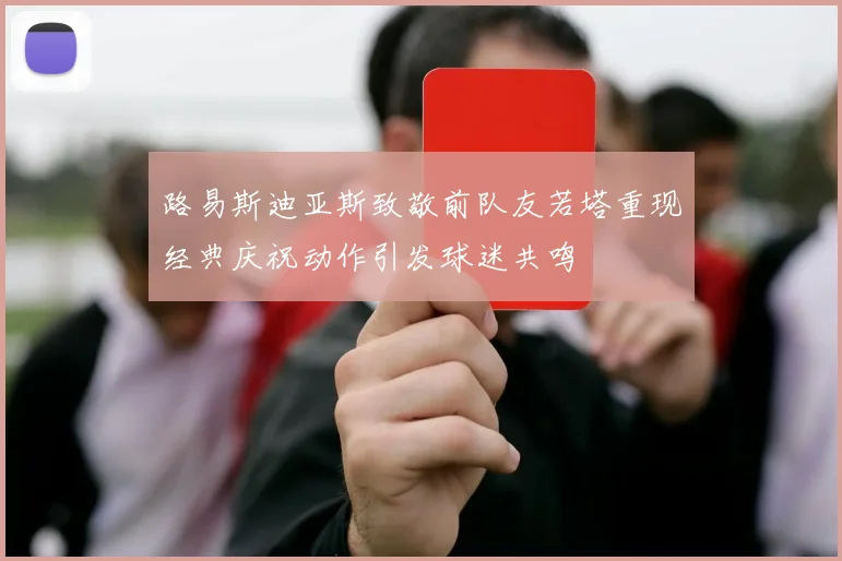 路易斯迪亚斯致敬前队友若塔重现经典庆祝动作引发球迷共鸣