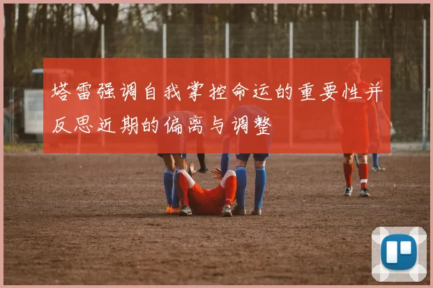 塔雷强调自我掌控命运的重要性并反思近期的偏离与调整