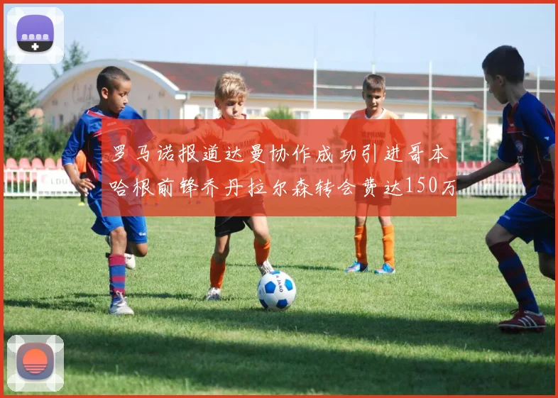 罗马诺报道达曼协作成功引进哥本哈根前锋乔丹拉尔森转会费达150万美元