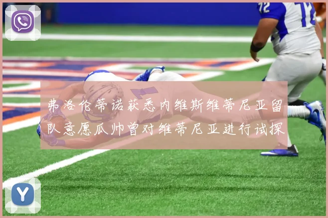 弗洛伦蒂诺获悉内维斯维蒂尼亚留队意愿瓜帅曾对维蒂尼亚进行试探